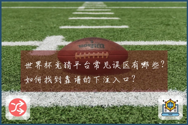 世界杯竞猜平台常见误区有哪些？如何找到靠谱的下注入口？